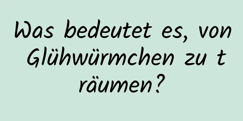 Was bedeutet es, von Glühwürmchen zu träumen?