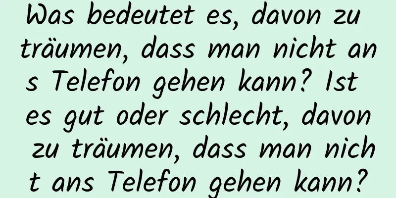 Was bedeutet es, davon zu träumen, dass man nicht ans Telefon gehen kann? Ist es gut oder schlecht, davon zu träumen, dass man nicht ans Telefon gehen kann?