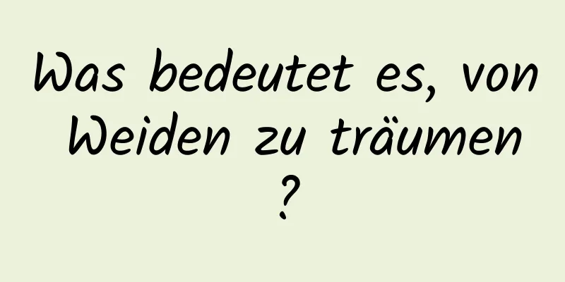 Was bedeutet es, von Weiden zu träumen?