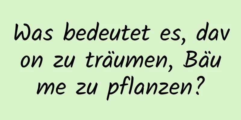 Was bedeutet es, davon zu träumen, Bäume zu pflanzen?