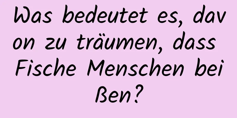 Was bedeutet es, davon zu träumen, dass Fische Menschen beißen?