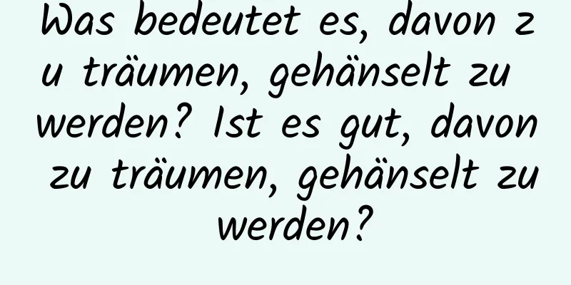 Was bedeutet es, davon zu träumen, gehänselt zu werden? Ist es gut, davon zu träumen, gehänselt zu werden?