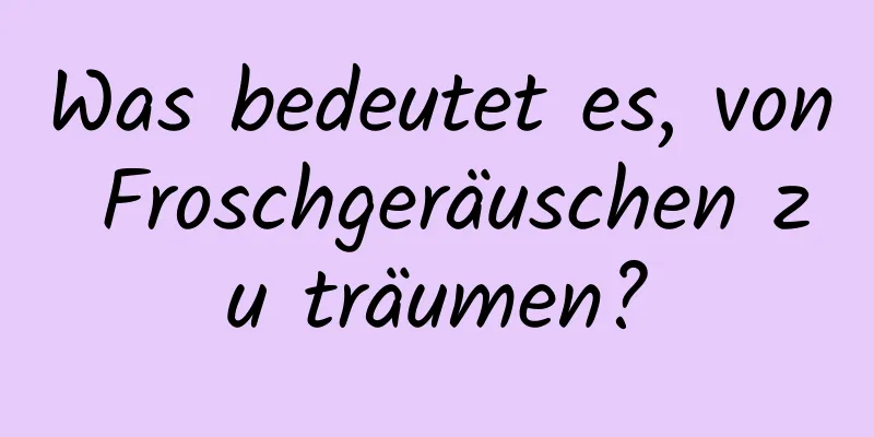 Was bedeutet es, von Froschgeräuschen zu träumen?