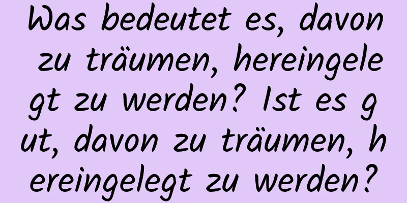 Was bedeutet es, davon zu träumen, hereingelegt zu werden? Ist es gut, davon zu träumen, hereingelegt zu werden?