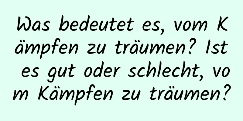 Was bedeutet es, vom Kämpfen zu träumen? Ist es gut oder schlecht, vom Kämpfen zu träumen?