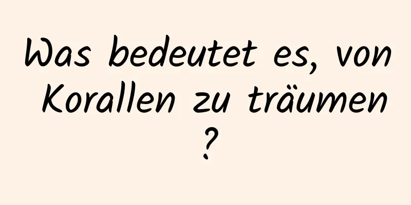 Was bedeutet es, von Korallen zu träumen?