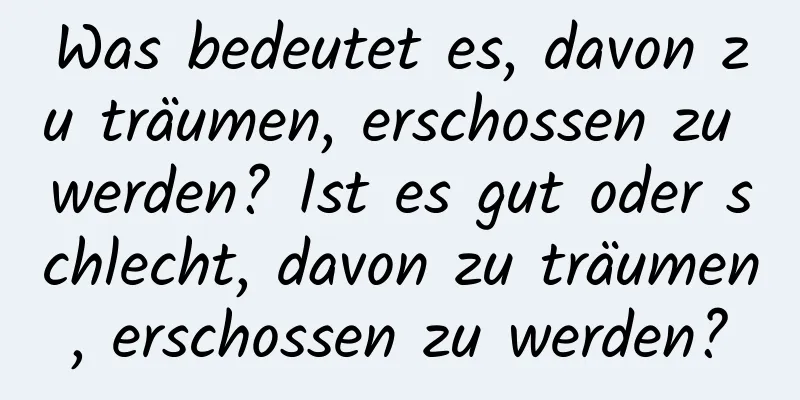 Was bedeutet es, davon zu träumen, erschossen zu werden? Ist es gut oder schlecht, davon zu träumen, erschossen zu werden?