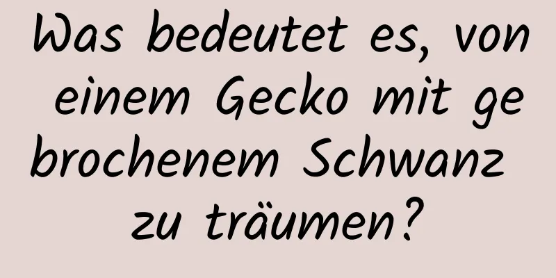 Was bedeutet es, von einem Gecko mit gebrochenem Schwanz zu träumen?