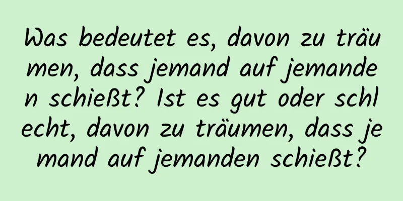 Was bedeutet es, davon zu träumen, dass jemand auf jemanden schießt? Ist es gut oder schlecht, davon zu träumen, dass jemand auf jemanden schießt?