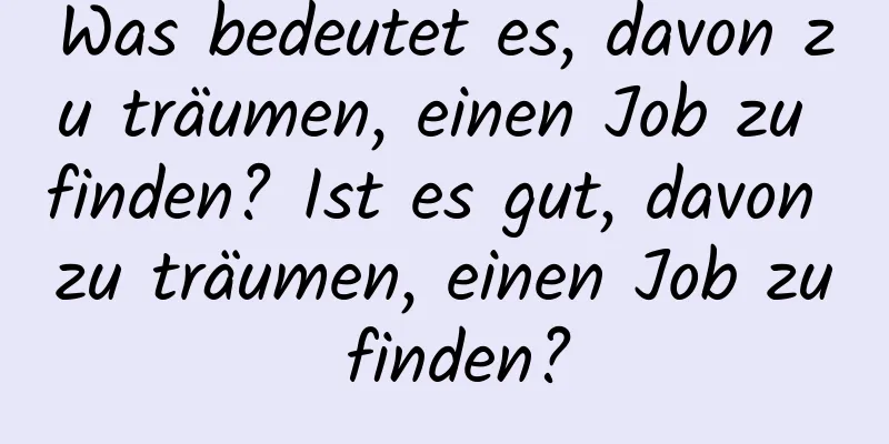 Was bedeutet es, davon zu träumen, einen Job zu finden? Ist es gut, davon zu träumen, einen Job zu finden?