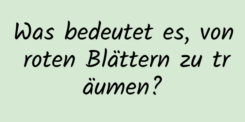 Was bedeutet es, von roten Blättern zu träumen?