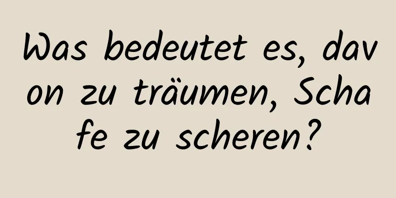 Was bedeutet es, davon zu träumen, Schafe zu scheren?