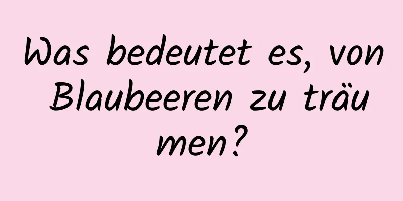 Was bedeutet es, von Blaubeeren zu träumen?