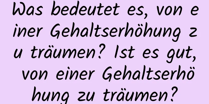 Was bedeutet es, von einer Gehaltserhöhung zu träumen? Ist es gut, von einer Gehaltserhöhung zu träumen?