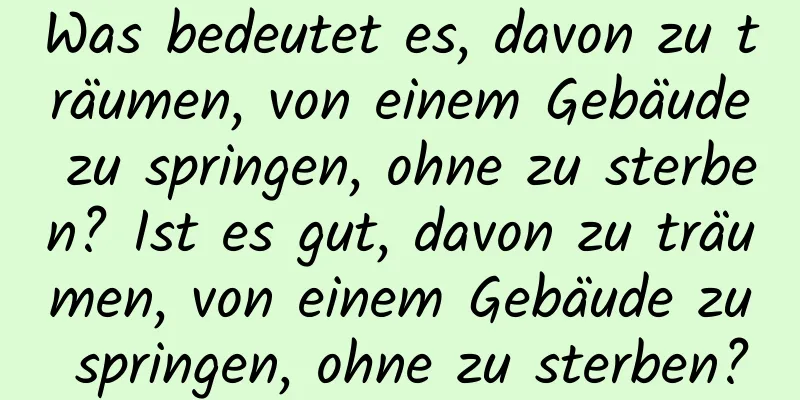 Was bedeutet es, davon zu träumen, von einem Gebäude zu springen, ohne zu sterben? Ist es gut, davon zu träumen, von einem Gebäude zu springen, ohne zu sterben?