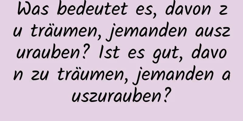 Was bedeutet es, davon zu träumen, jemanden auszurauben? Ist es gut, davon zu träumen, jemanden auszurauben?