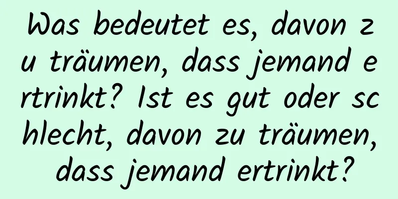 Was bedeutet es, davon zu träumen, dass jemand ertrinkt? Ist es gut oder schlecht, davon zu träumen, dass jemand ertrinkt?