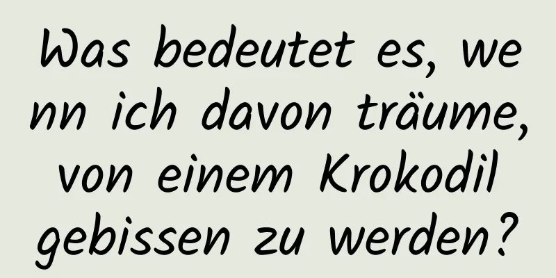 Was bedeutet es, wenn ich davon träume, von einem Krokodil gebissen zu werden?