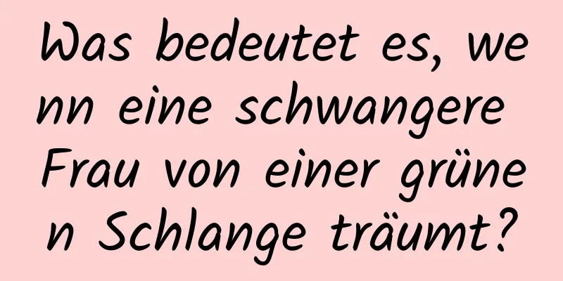 Was bedeutet es, wenn eine schwangere Frau von einer grünen Schlange träumt?