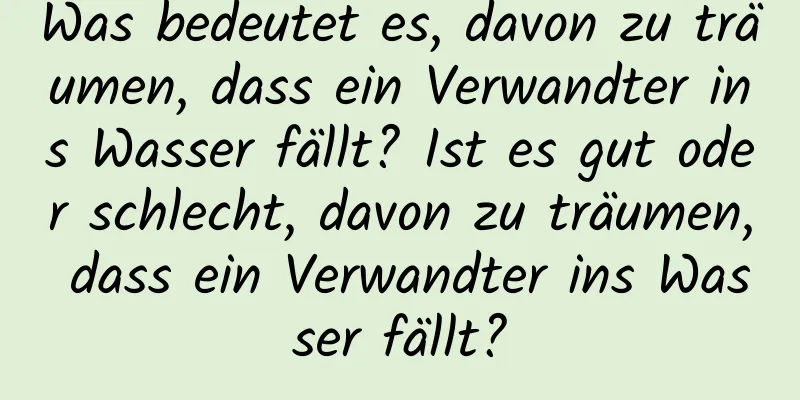 Was bedeutet es, davon zu träumen, dass ein Verwandter ins Wasser fällt? Ist es gut oder schlecht, davon zu träumen, dass ein Verwandter ins Wasser fällt?