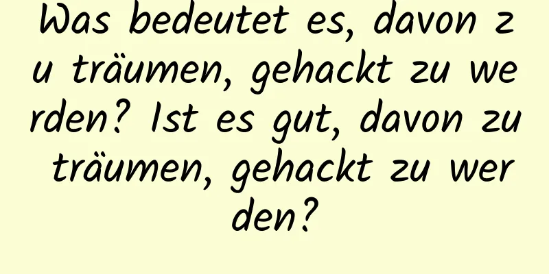 Was bedeutet es, davon zu träumen, gehackt zu werden? Ist es gut, davon zu träumen, gehackt zu werden?