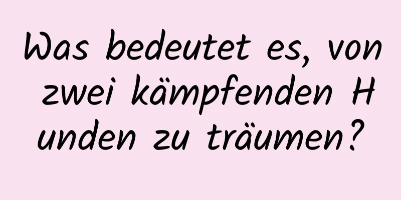 Was bedeutet es, von zwei kämpfenden Hunden zu träumen?