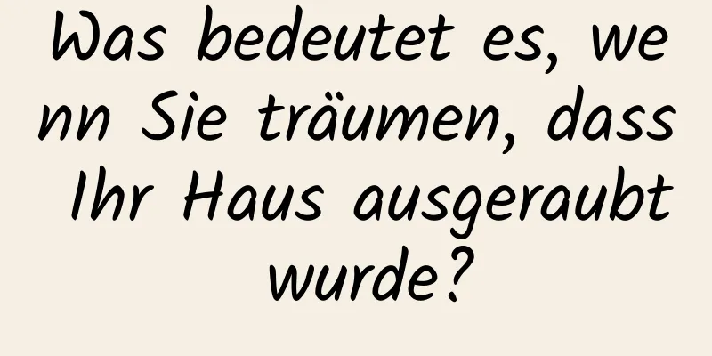 Was bedeutet es, wenn Sie träumen, dass Ihr Haus ausgeraubt wurde?