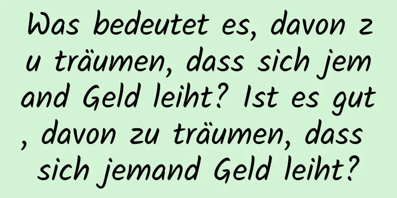 Was bedeutet es, davon zu träumen, dass sich jemand Geld leiht? Ist es gut, davon zu träumen, dass sich jemand Geld leiht?