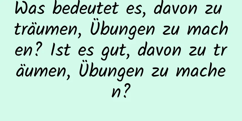 Was bedeutet es, davon zu träumen, Übungen zu machen? Ist es gut, davon zu träumen, Übungen zu machen?