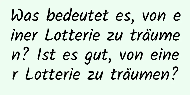 Was bedeutet es, von einer Lotterie zu träumen? Ist es gut, von einer Lotterie zu träumen?