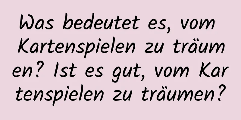 Was bedeutet es, vom Kartenspielen zu träumen? Ist es gut, vom Kartenspielen zu träumen?