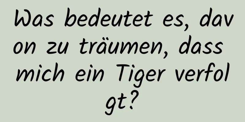 Was bedeutet es, davon zu träumen, dass mich ein Tiger verfolgt?