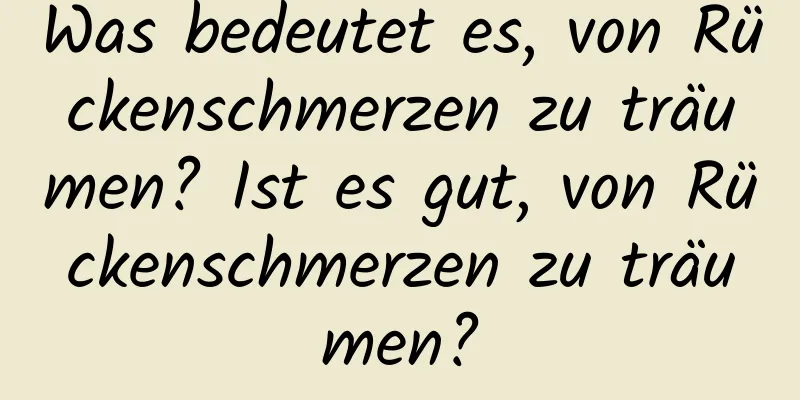 Was bedeutet es, von Rückenschmerzen zu träumen? Ist es gut, von Rückenschmerzen zu träumen?