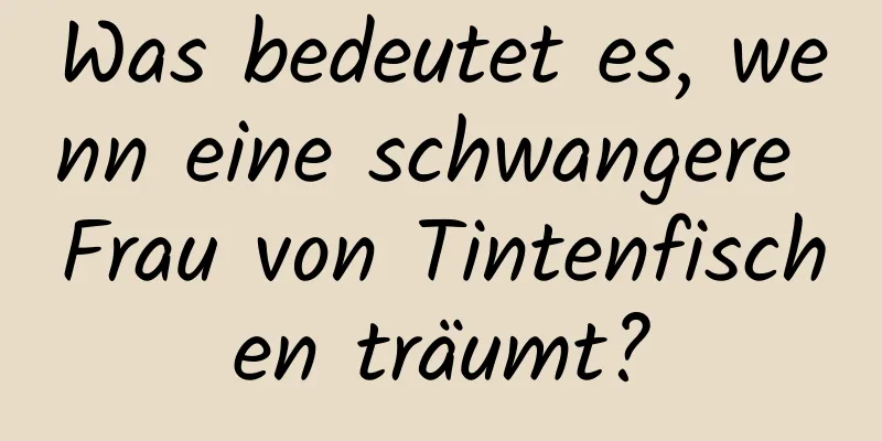 Was bedeutet es, wenn eine schwangere Frau von Tintenfischen träumt?