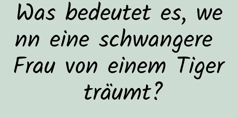 Was bedeutet es, wenn eine schwangere Frau von einem Tiger träumt?