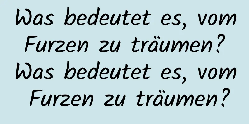 Was bedeutet es, vom Furzen zu träumen? Was bedeutet es, vom Furzen zu träumen?