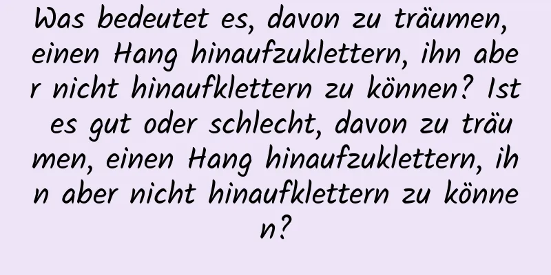 Was bedeutet es, davon zu träumen, einen Hang hinaufzuklettern, ihn aber nicht hinaufklettern zu können? Ist es gut oder schlecht, davon zu träumen, einen Hang hinaufzuklettern, ihn aber nicht hinaufklettern zu können?