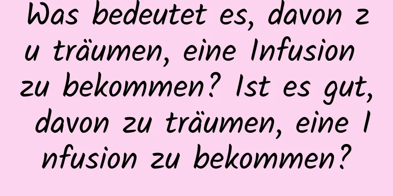 Was bedeutet es, davon zu träumen, eine Infusion zu bekommen? Ist es gut, davon zu träumen, eine Infusion zu bekommen?