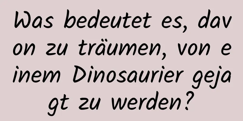 Was bedeutet es, davon zu träumen, von einem Dinosaurier gejagt zu werden?