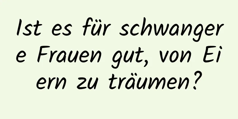 Ist es für schwangere Frauen gut, von Eiern zu träumen?