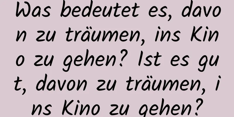 Was bedeutet es, davon zu träumen, ins Kino zu gehen? Ist es gut, davon zu träumen, ins Kino zu gehen?