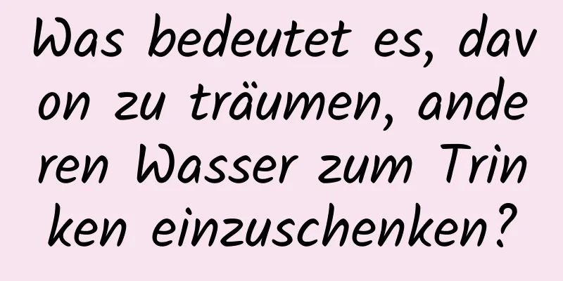 Was bedeutet es, davon zu träumen, anderen Wasser zum Trinken einzuschenken?