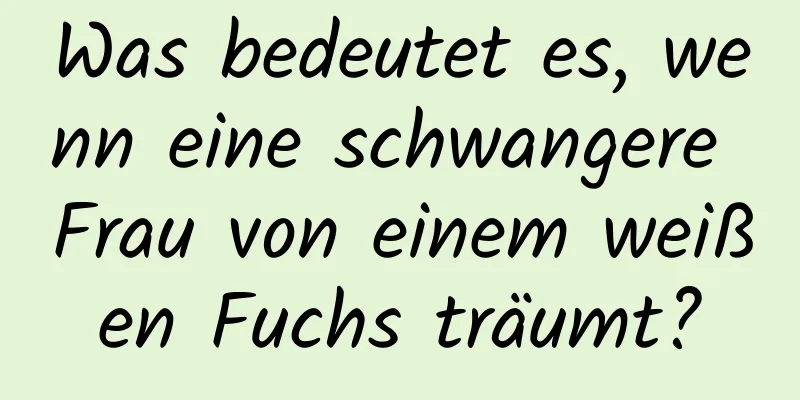 Was bedeutet es, wenn eine schwangere Frau von einem weißen Fuchs träumt?