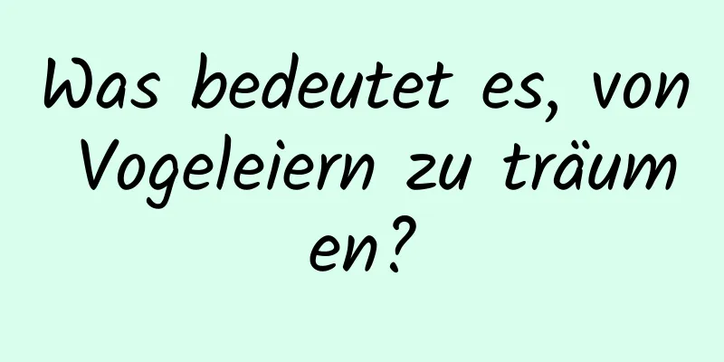 Was bedeutet es, von Vogeleiern zu träumen?