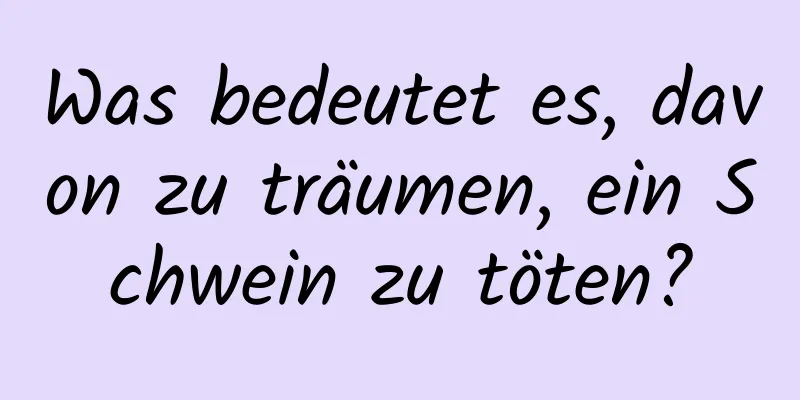 Was bedeutet es, davon zu träumen, ein Schwein zu töten?