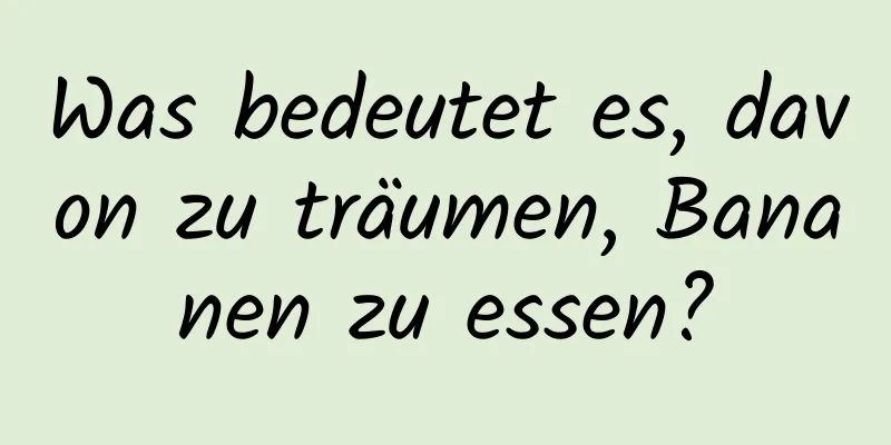 Was bedeutet es, davon zu träumen, Bananen zu essen?