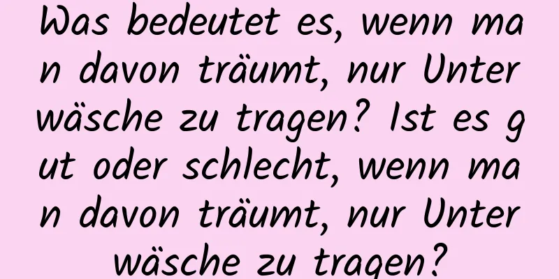 Was bedeutet es, wenn man davon träumt, nur Unterwäsche zu tragen? Ist es gut oder schlecht, wenn man davon träumt, nur Unterwäsche zu tragen?