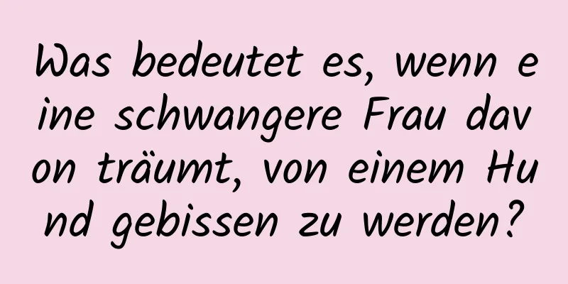 Was bedeutet es, wenn eine schwangere Frau davon träumt, von einem Hund gebissen zu werden?