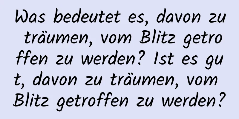 Was bedeutet es, davon zu träumen, vom Blitz getroffen zu werden? Ist es gut, davon zu träumen, vom Blitz getroffen zu werden?