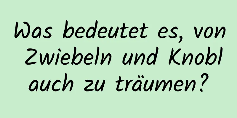 Was bedeutet es, von Zwiebeln und Knoblauch zu träumen?